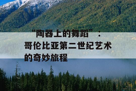  “陶器上的舞蹈”：哥伦比亚第二世纪艺术的奇妙旅程