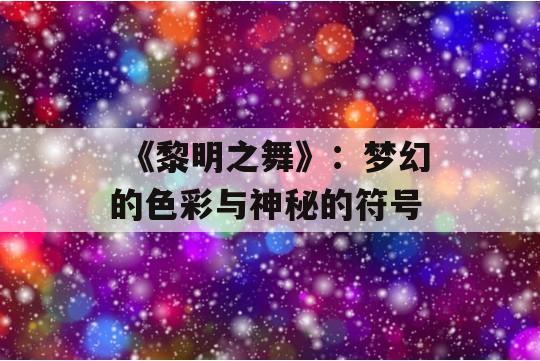  《黎明之舞》：梦幻的色彩与神秘的符号